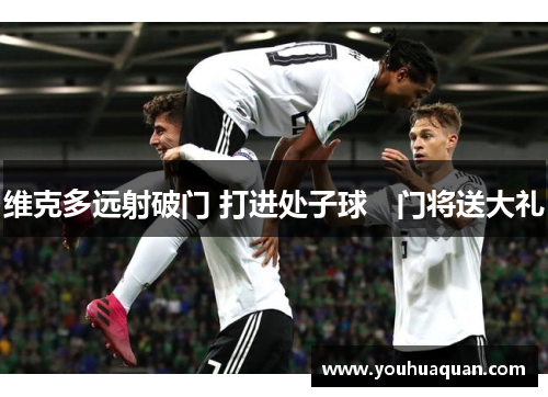 维克多远射破门 打进处子球　门将送大礼
